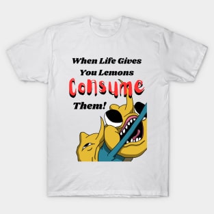 When Life Gives You Lemons Consume Them! T-Shirt